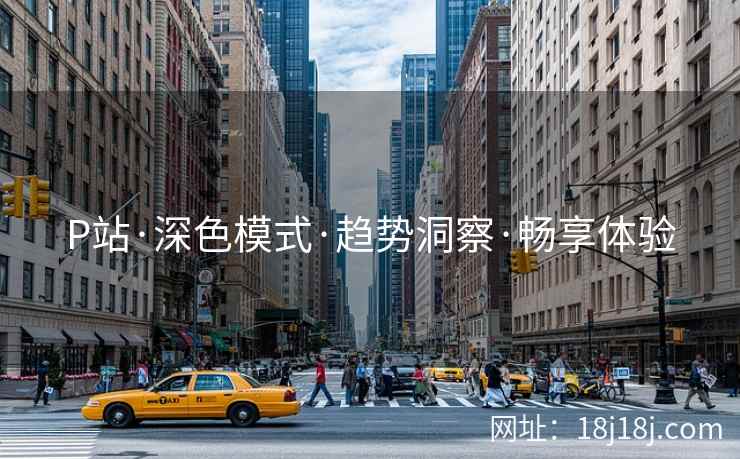 P站·深色模式·趋势洞察·畅享体验
