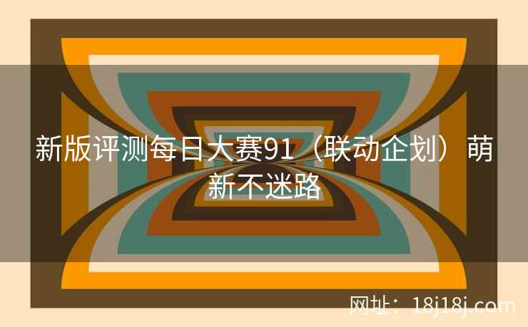 新版评测每日大赛91（联动企划）萌新不迷路