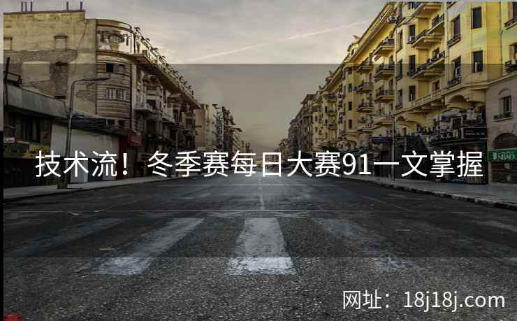 技术流！冬季赛每日大赛91一文掌握