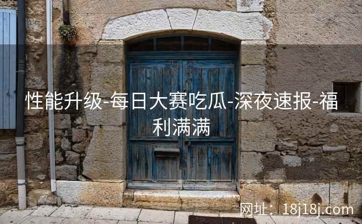 性能升级-每日大赛吃瓜-深夜速报-福利满满