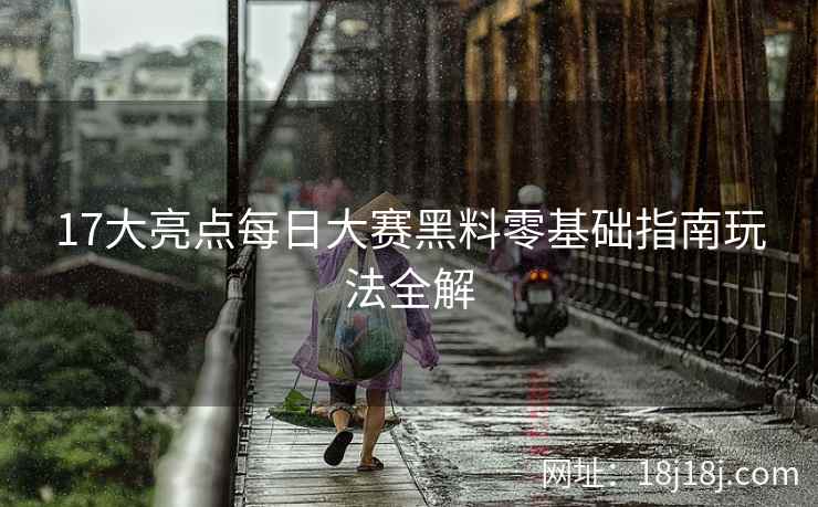 17大亮点每日大赛黑料零基础指南玩法全解