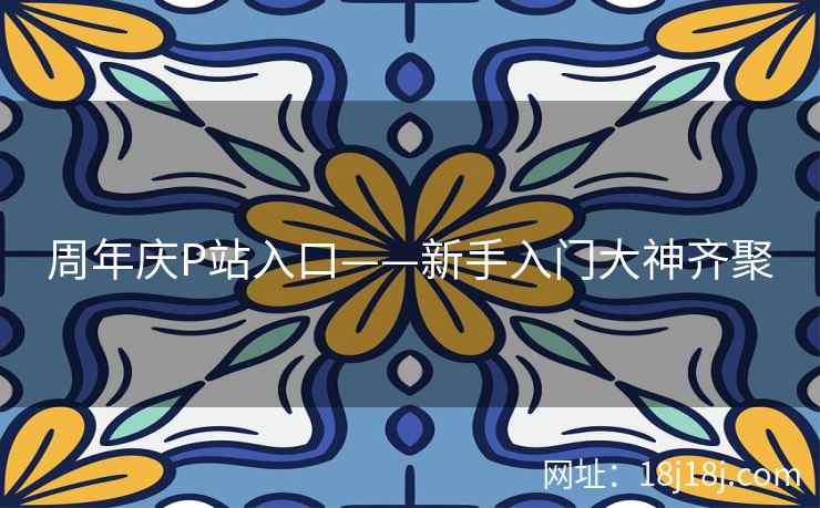 周年庆P站入口——新手入门大神齐聚