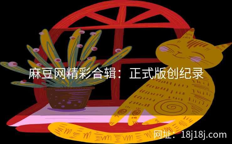 麻豆网精彩合辑：正式版创纪录