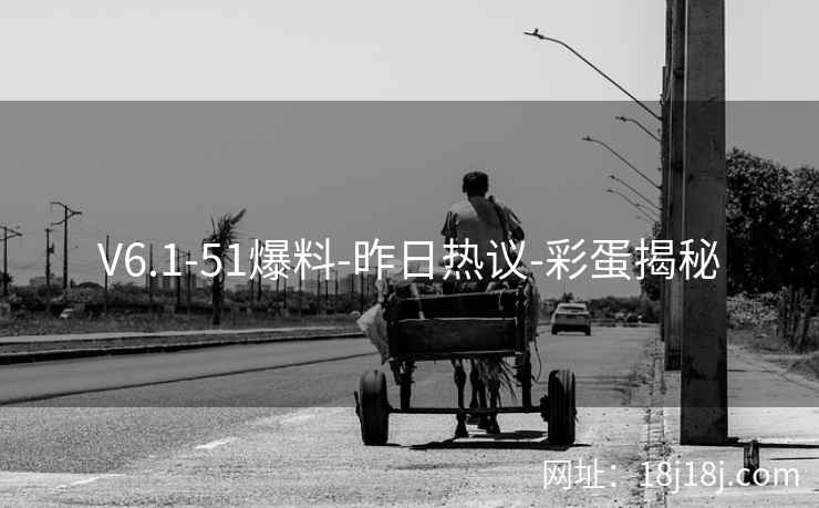 V6.1-51爆料-昨日热议-彩蛋揭秘