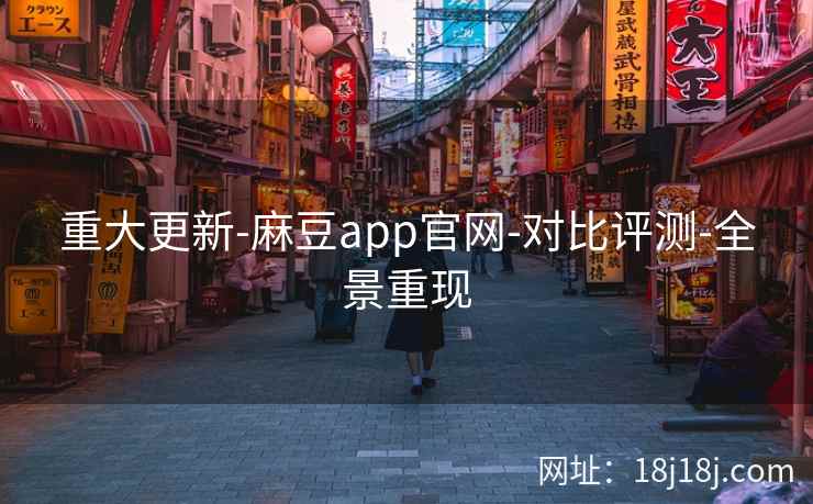 重大更新-麻豆app官网-对比评测-全景重现