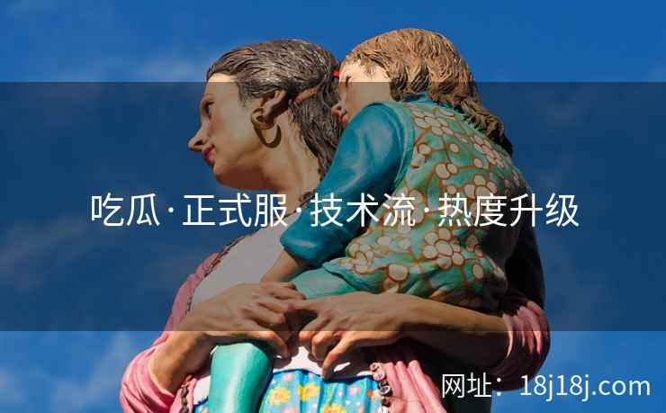 吃瓜·正式服·技术流·热度升级