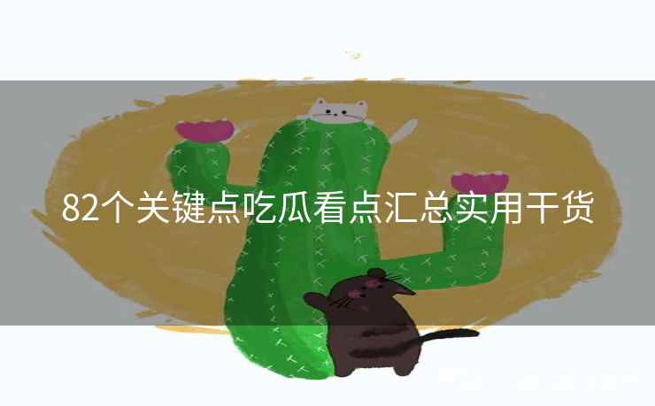82个关键点吃瓜看点汇总实用干货