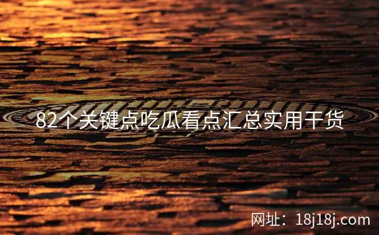 82个关键点吃瓜看点汇总实用干货