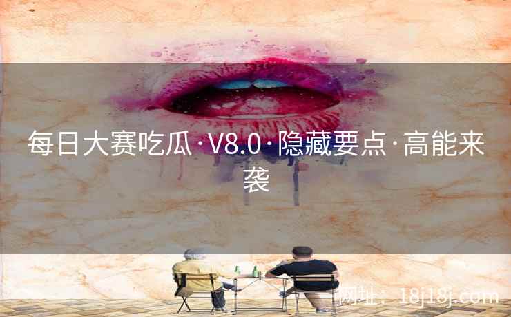 每日大赛吃瓜·V8.0·隐藏要点·高能来袭