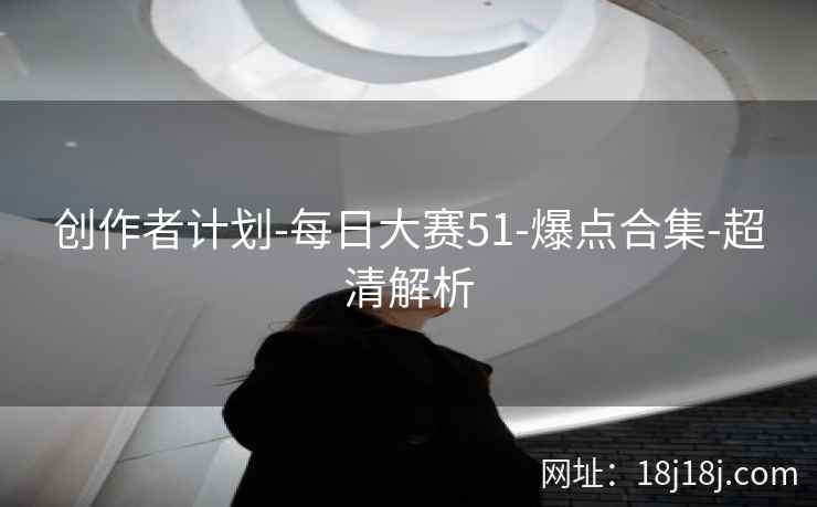 创作者计划-每日大赛51-爆点合集-超清解析