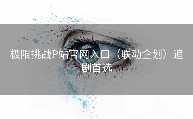 极限挑战P站官网入口（联动企划）追剧首选