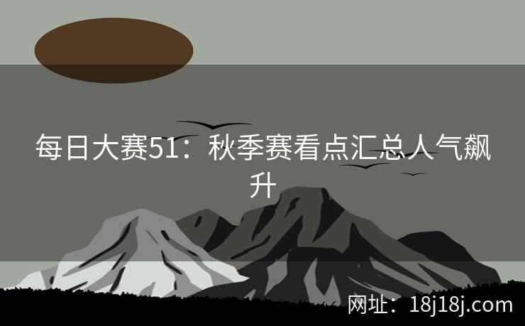 每日大赛51：秋季赛看点汇总人气飙升