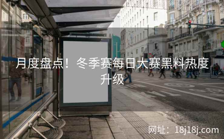 月度盘点！冬季赛每日大赛黑料热度升级