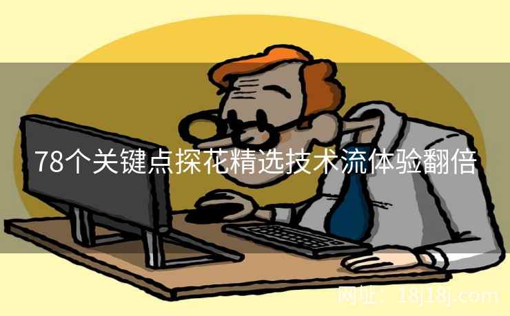 78个关键点探花精选技术流体验翻倍