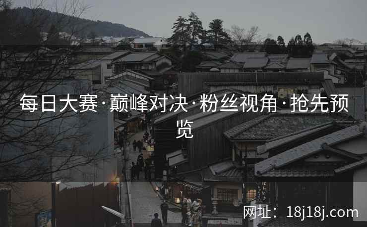 每日大赛·巅峰对决·粉丝视角·抢先预览