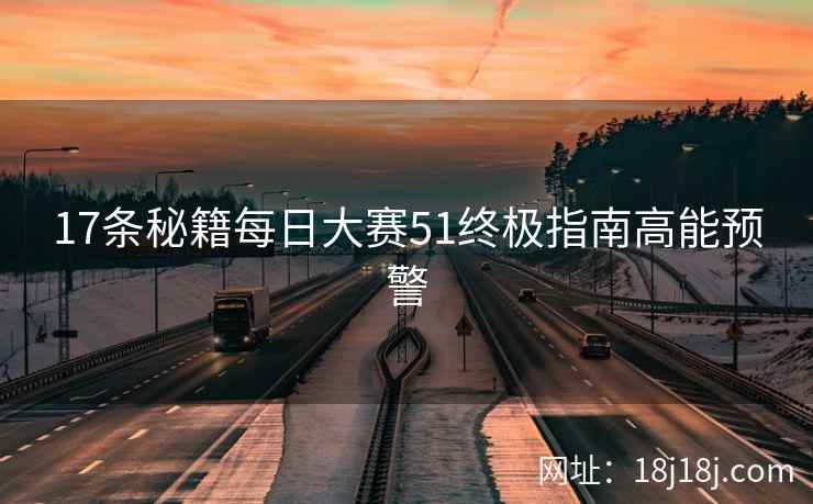 17条秘籍每日大赛51终极指南高能预警