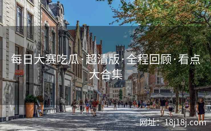 每日大赛吃瓜·超清版·全程回顾·看点大合集