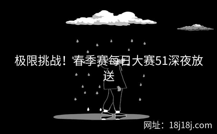 极限挑战！春季赛每日大赛51深夜放送