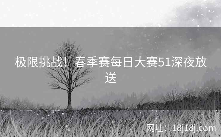 极限挑战！春季赛每日大赛51深夜放送