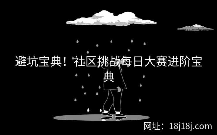避坑宝典！社区挑战每日大赛进阶宝典