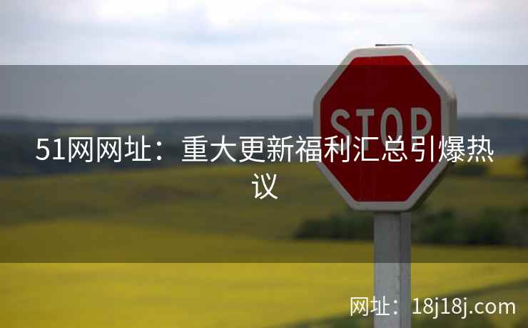51网网址：重大更新福利汇总引爆热议