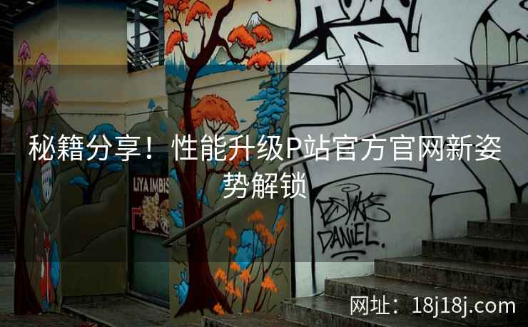 秘籍分享！性能升级P站官方官网新姿势解锁