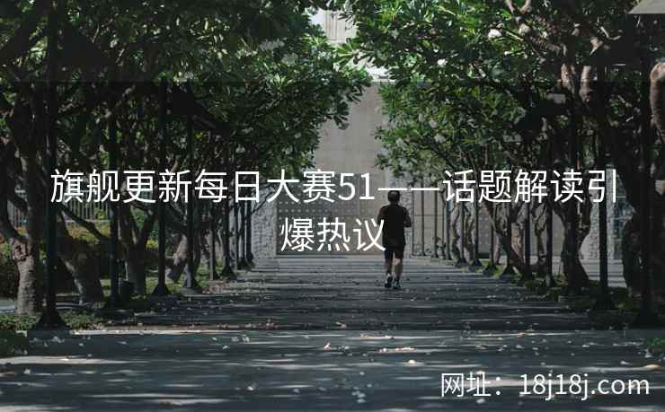 旗舰更新每日大赛51——话题解读引爆热议