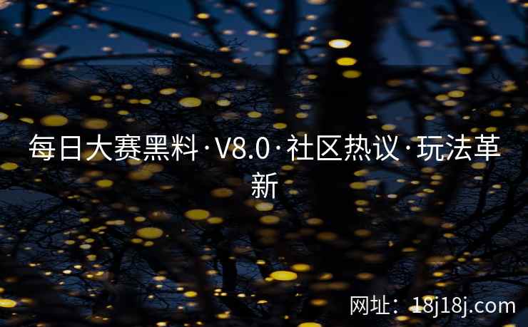 每日大赛黑料·V8.0·社区热议·玩法革新