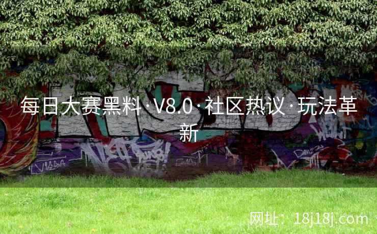 每日大赛黑料·V8.0·社区热议·玩法革新