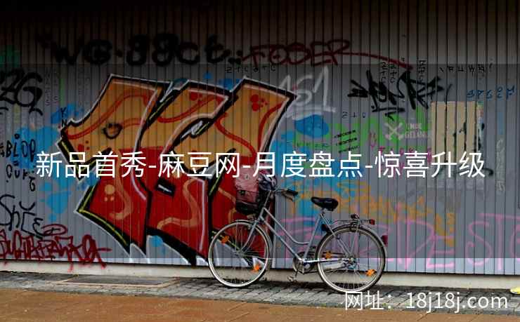 新品首秀-麻豆网-月度盘点-惊喜升级