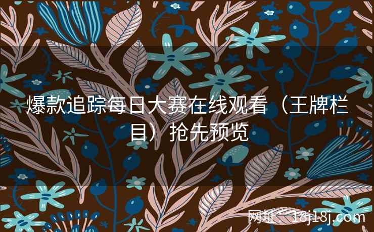 爆款追踪每日大赛在线观看（王牌栏目）抢先预览