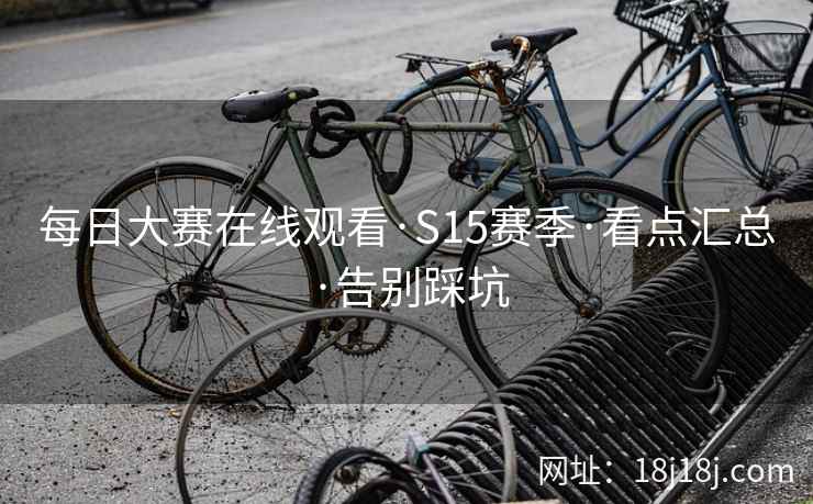 每日大赛在线观看·S15赛季·看点汇总·告别踩坑