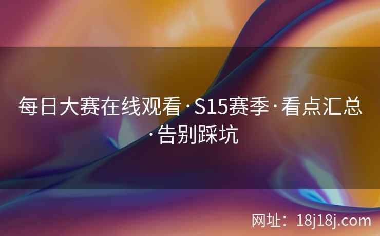 每日大赛在线观看·S15赛季·看点汇总·告别踩坑