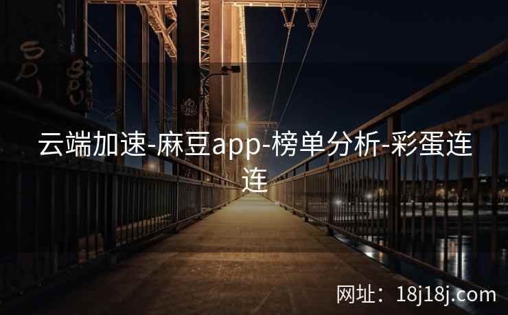 云端加速-麻豆app-榜单分析-彩蛋连连