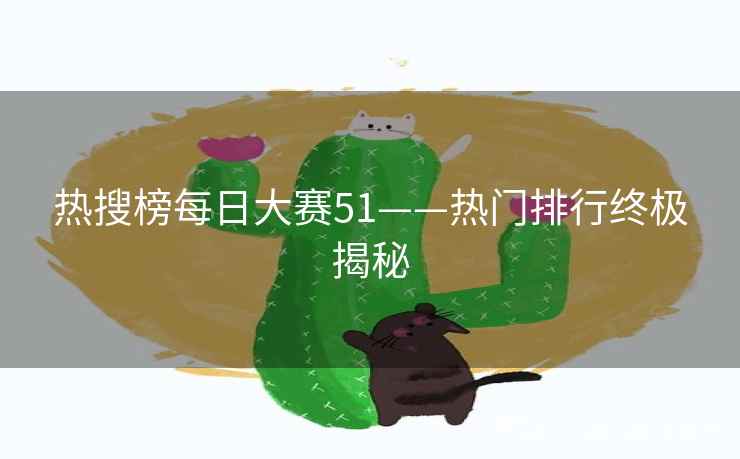 热搜榜每日大赛51——热门排行终极揭秘