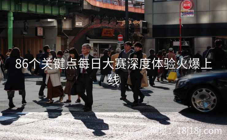 86个关键点每日大赛深度体验火爆上线