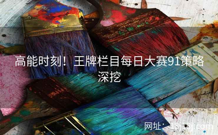 高能时刻！王牌栏目每日大赛91策略深挖