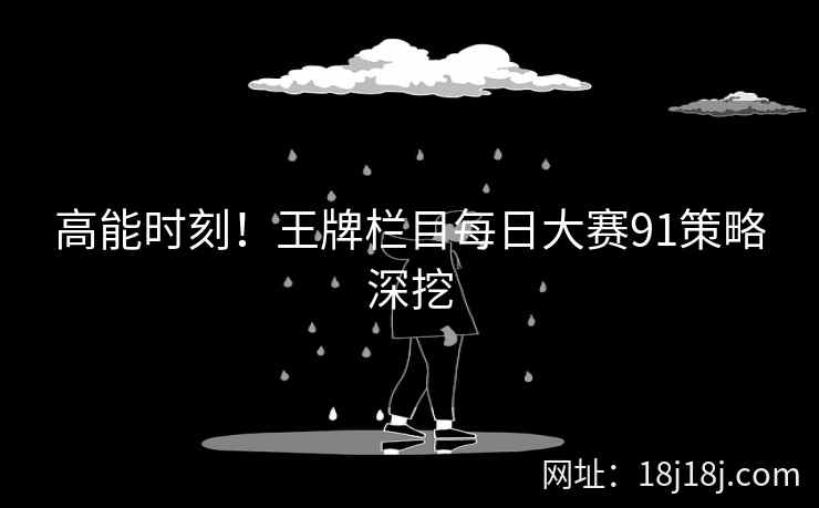 高能时刻！王牌栏目每日大赛91策略深挖