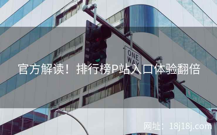 官方解读！排行榜P站入口体验翻倍