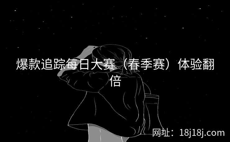 爆款追踪每日大赛（春季赛）体验翻倍