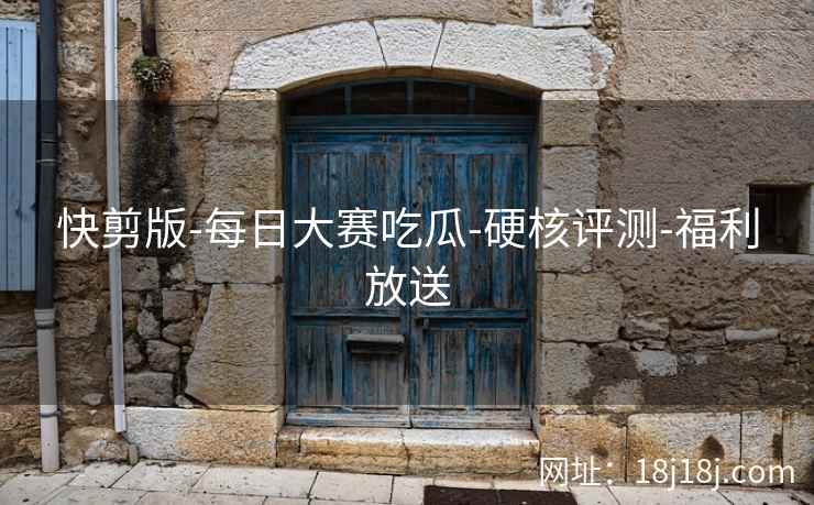 快剪版-每日大赛吃瓜-硬核评测-福利放送