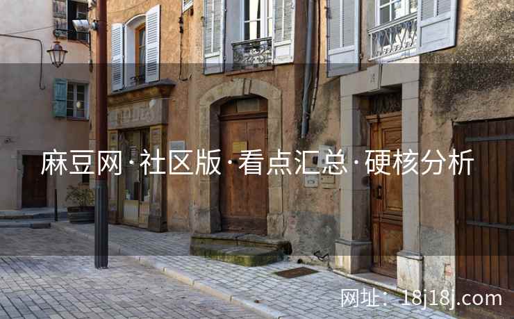 麻豆网·社区版·看点汇总·硬核分析
