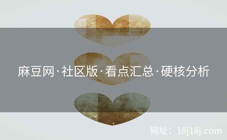 麻豆网·社区版·看点汇总·硬核分析