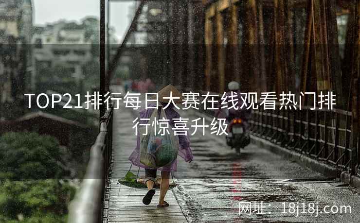 TOP21排行每日大赛在线观看热门排行惊喜升级