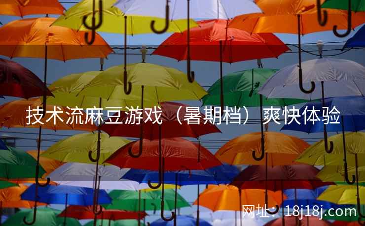 技术流麻豆游戏（暑期档）爽快体验