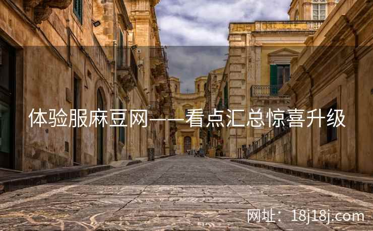 体验服麻豆网——看点汇总惊喜升级