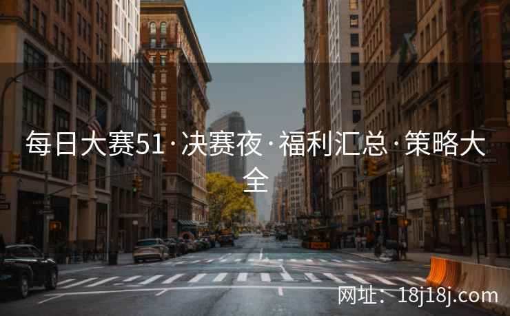 每日大赛51·决赛夜·福利汇总·策略大全