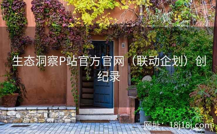 生态洞察P站官方官网（联动企划）创纪录