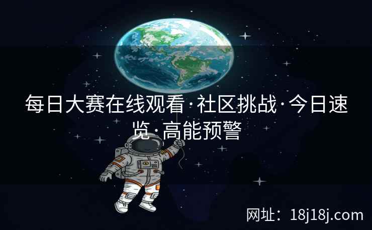 每日大赛在线观看·社区挑战·今日速览·高能预警