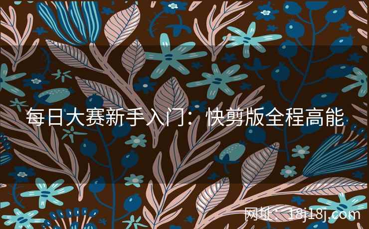 每日大赛新手入门：快剪版全程高能